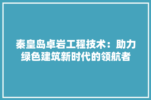 秦皇岛卓岩工程技术：助力绿色建筑新时代的领航者 室内设计