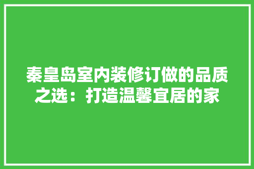 秦皇岛室内装修订做的品质之选：打造温馨宜居的家 室内设计