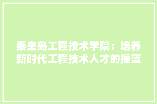 秦皇岛工程技术学院：培养新时代工程技术人才的摇篮 室内设计