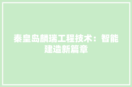 秦皇岛麟瑞工程技术：智能建造新篇章 室内设计