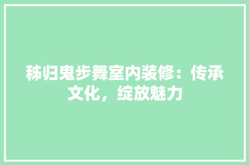 秭归鬼步舞室内装修：传承文化，绽放魅力 室内设计