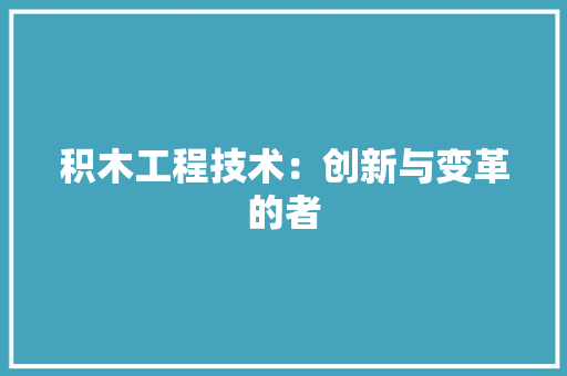 积木工程技术：创新与变革的者 室内设计