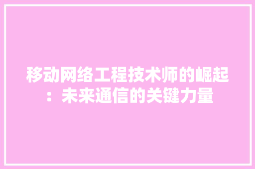 移动网络工程技术师的崛起：未来通信的关键力量 室内设计