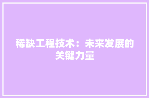 稀缺工程技术：未来发展的关键力量 室内设计