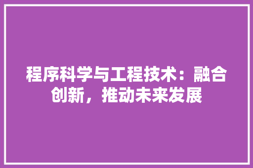 程序科学与工程技术：融合创新，推动未来发展 室内设计