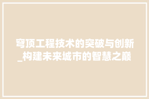 穹顶工程技术的突破与创新_构建未来城市的智慧之巅 室内设计