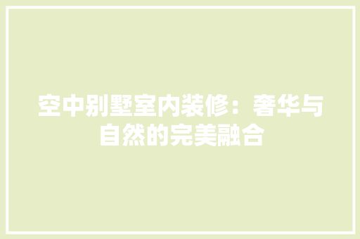 空中别墅室内装修：奢华与自然的完美融合 室内设计
