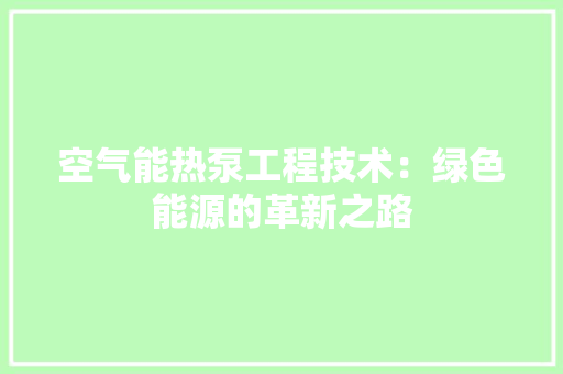 空气能热泵工程技术：绿色能源的革新之路