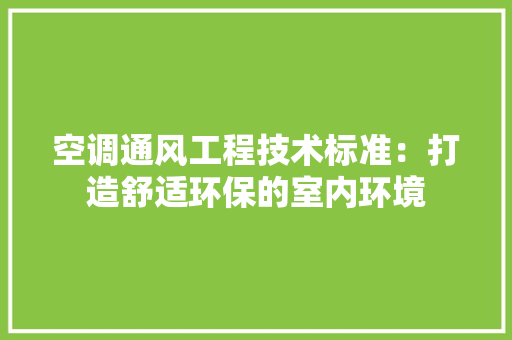 空调通风工程技术标准：打造舒适环保的室内环境