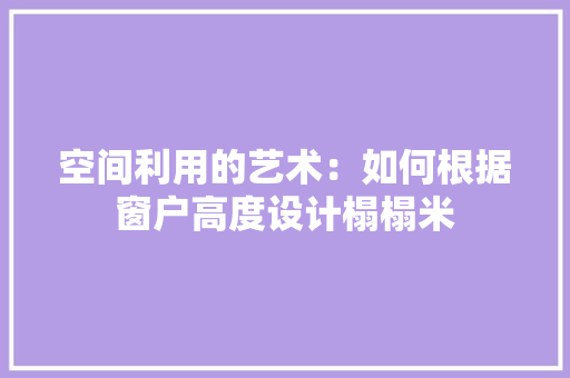 空间利用的艺术：如何根据窗户高度设计榻榻米 室内设计