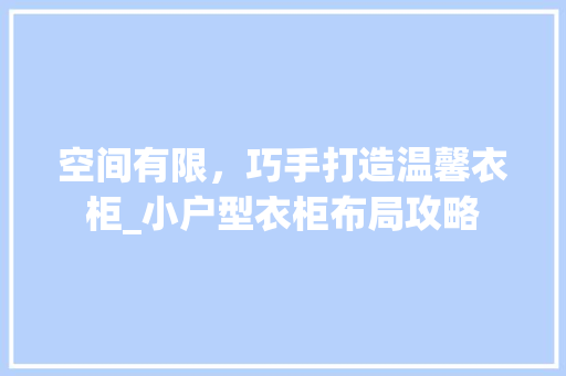 空间有限，巧手打造温馨衣柜_小户型衣柜布局攻略 室内设计