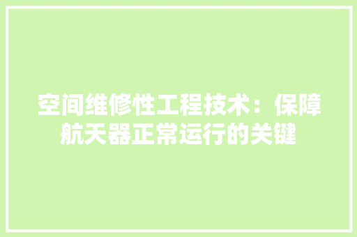 空间维修性工程技术：保障航天器正常运行的关键 室内设计