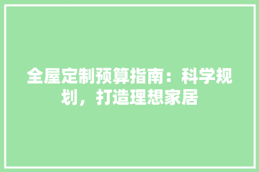 全屋定制预算指南：科学规划，打造理想家居 家居装修