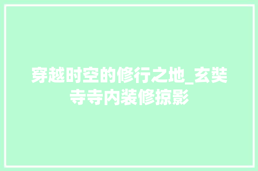 穿越时空的修行之地_玄奘寺寺内装修掠影 室内设计