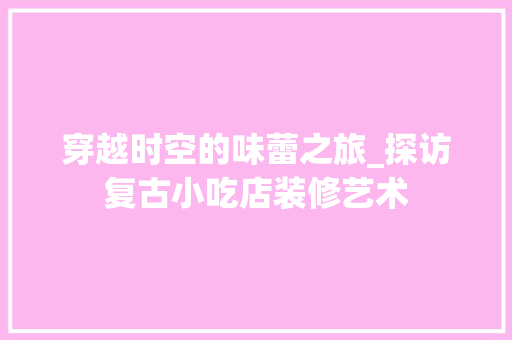 穿越时空的味蕾之旅_探访复古小吃店装修艺术