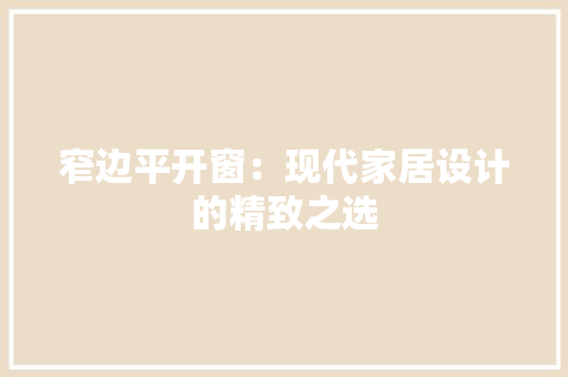 窄边平开窗：现代家居设计的精致之选 室内设计