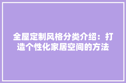 全屋定制风格分类介绍：打造个性化家居空间的方法 家居装修