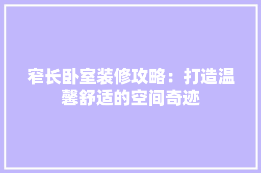 窄长卧室装修攻略：打造温馨舒适的空间奇迹 室内设计