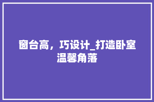 窗台高，巧设计_打造卧室温馨角落
