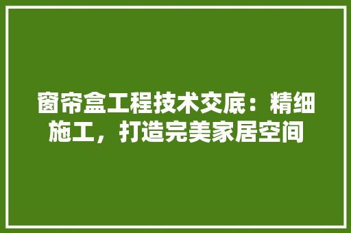 窗帘盒工程技术交底：精细施工，打造完美家居空间 室内设计