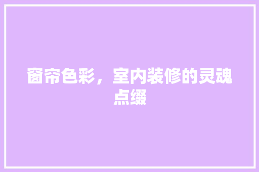 窗帘色彩，室内装修的灵魂点缀 室内设计