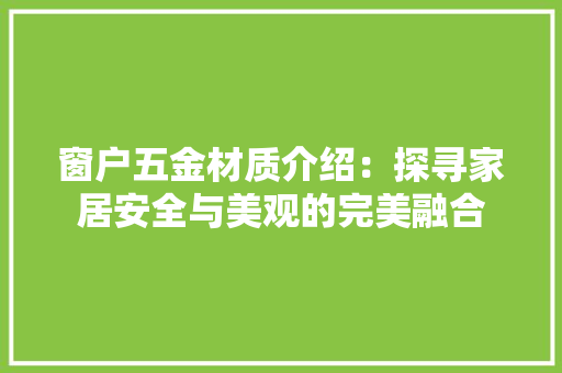 窗户五金材质介绍：探寻家居安全与美观的完美融合 室内设计