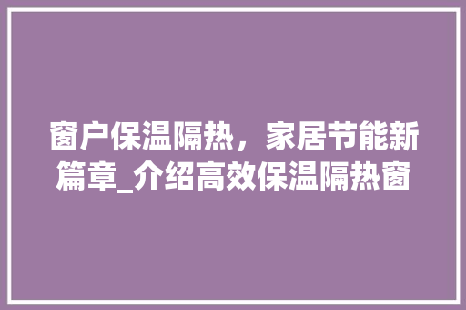 窗户保温隔热，家居节能新篇章_介绍高效保温隔热窗户的奥秘 室内设计