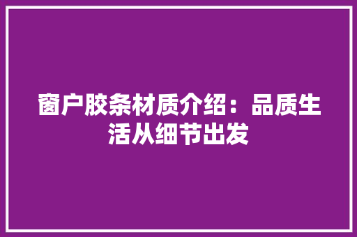 窗户胶条材质介绍：品质生活从细节出发 室内设计
