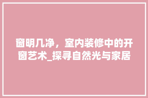 窗明几净，室内装修中的开窗艺术_探寻自然光与家居生活的和谐共鸣
