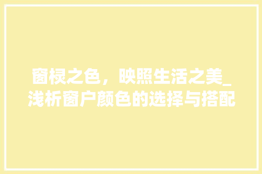 窗棂之色，映照生活之美_浅析窗户颜色的选择与搭配 室内设计