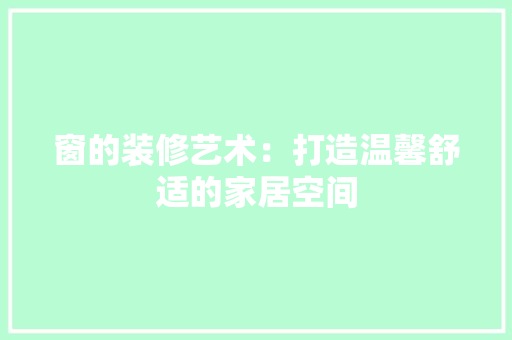 窗的装修艺术：打造温馨舒适的家居空间 室内设计
