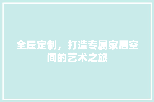 全屋定制，打造专属家居空间的艺术之旅 家居装修