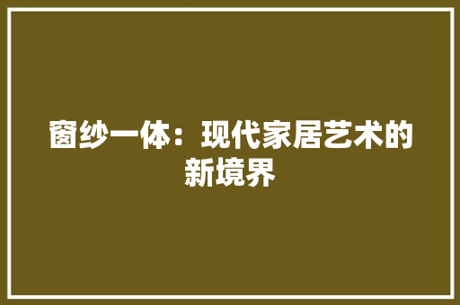 窗纱一体：现代家居艺术的新境界 室内设计