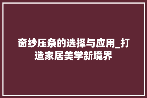 窗纱压条的选择与应用_打造家居美学新境界