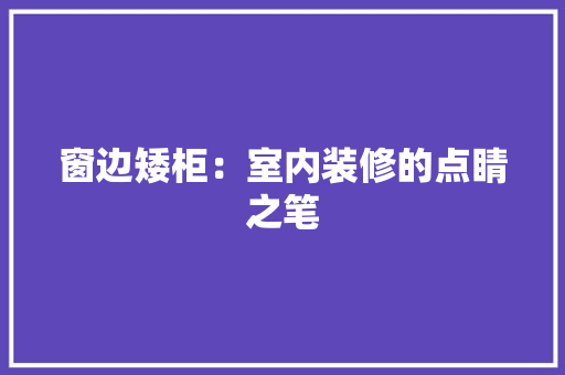 窗边矮柜：室内装修的点睛之笔 室内设计