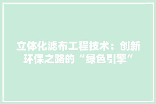 立体化滤布工程技术：创新环保之路的“绿色引擎” 室内设计
