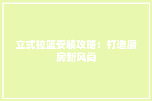 立式拉篮安装攻略：打造厨房新风尚 室内设计