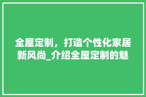 全屋定制，打造个性化家居新风尚_介绍全屋定制的魅力所在 家居装修