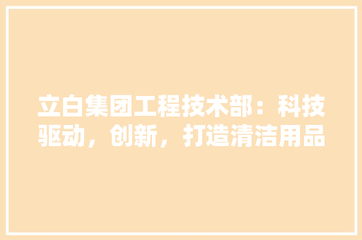 立白集团工程技术部：科技驱动，创新，打造清洁用品行业新标杆 室内设计