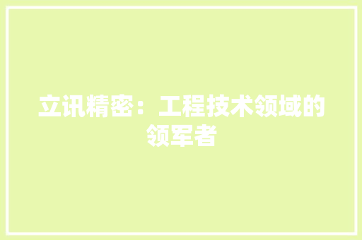 立讯精密：工程技术领域的领军者 室内设计