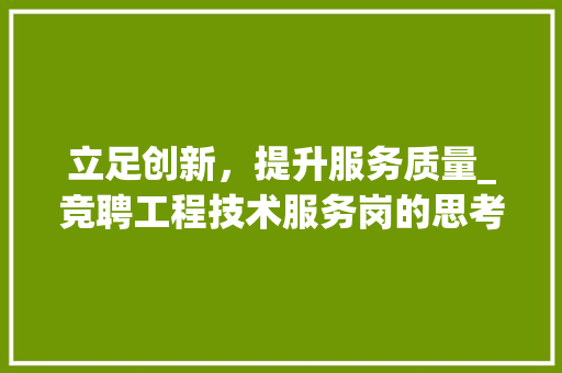 立足创新，提升服务质量_竞聘工程技术服务岗的思考与方法 室内设计