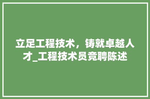 立足工程技术，铸就卓越人才_工程技术员竞聘陈述 室内设计