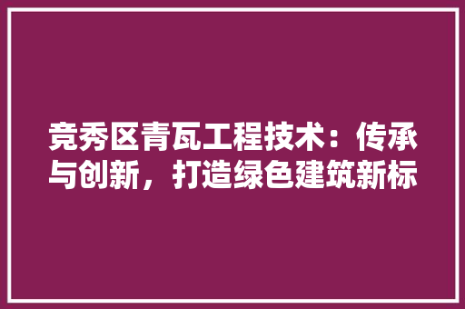 竞秀区青瓦工程技术：传承与创新，打造绿色建筑新标杆 室内设计