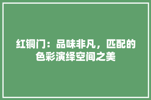 红铜门：品味非凡，匹配的色彩演绎空间之美 室内设计