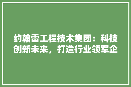 约翰雷工程技术集团：科技创新未来，打造行业领军企业 室内设计