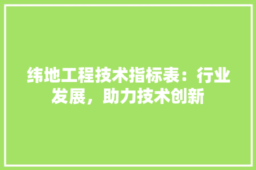 纬地工程技术指标表：行业发展，助力技术创新 室内设计