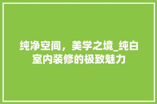 纯净空间，美学之境_纯白室内装修的极致魅力 室内设计