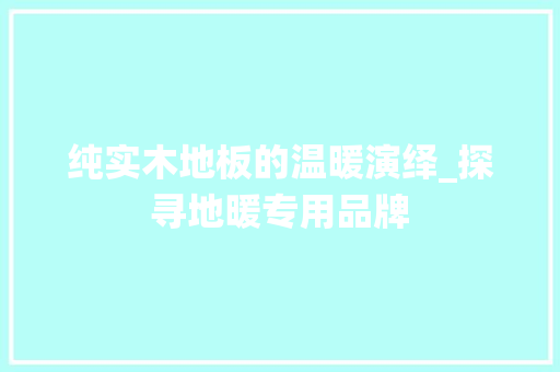 纯实木地板的温暖演绎_探寻地暖专用品牌