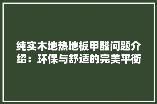 纯实木地热地板甲醛问题介绍：环保与舒适的完美平衡 室内设计