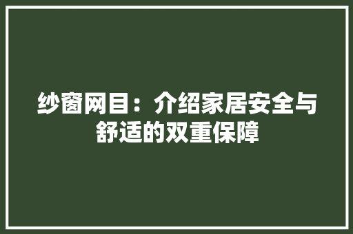 纱窗网目：介绍家居安全与舒适的双重保障